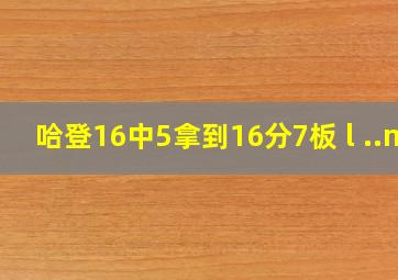 哈登16中5拿到16分7板 l ..n